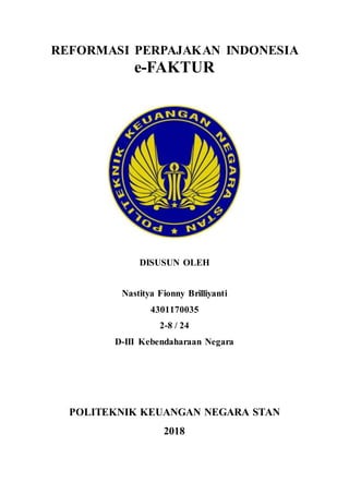 REFORMASI PERPAJAKAN INDONESIA
e-FAKTUR
DISUSUN OLEH
Nastitya Fionny Brilliyanti
4301170035
2-8 / 24
D-III Kebendaharaan Negara
POLITEKNIK KEUANGAN NEGARA STAN
2018
 