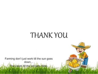 THANK YOU
Farming don’t just work till the sun goes
down…
They work till the job gets done.
 