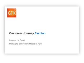 Customer Journey Fashion
Laurent de Groof
Managing consultant Media at GfK

 