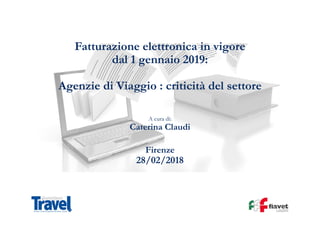 Fatturazione elettronica in vigore
dal 1 gennaio 2019:
Agenzie di Viaggio : criticità del settore
A cura di:
Caterina Claudi
Firenze
28/02/2018
 