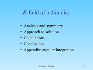 E -field of a thin disk Analysis and symmetry Approach to solution Calculations Conclusions Appendix: angular integration