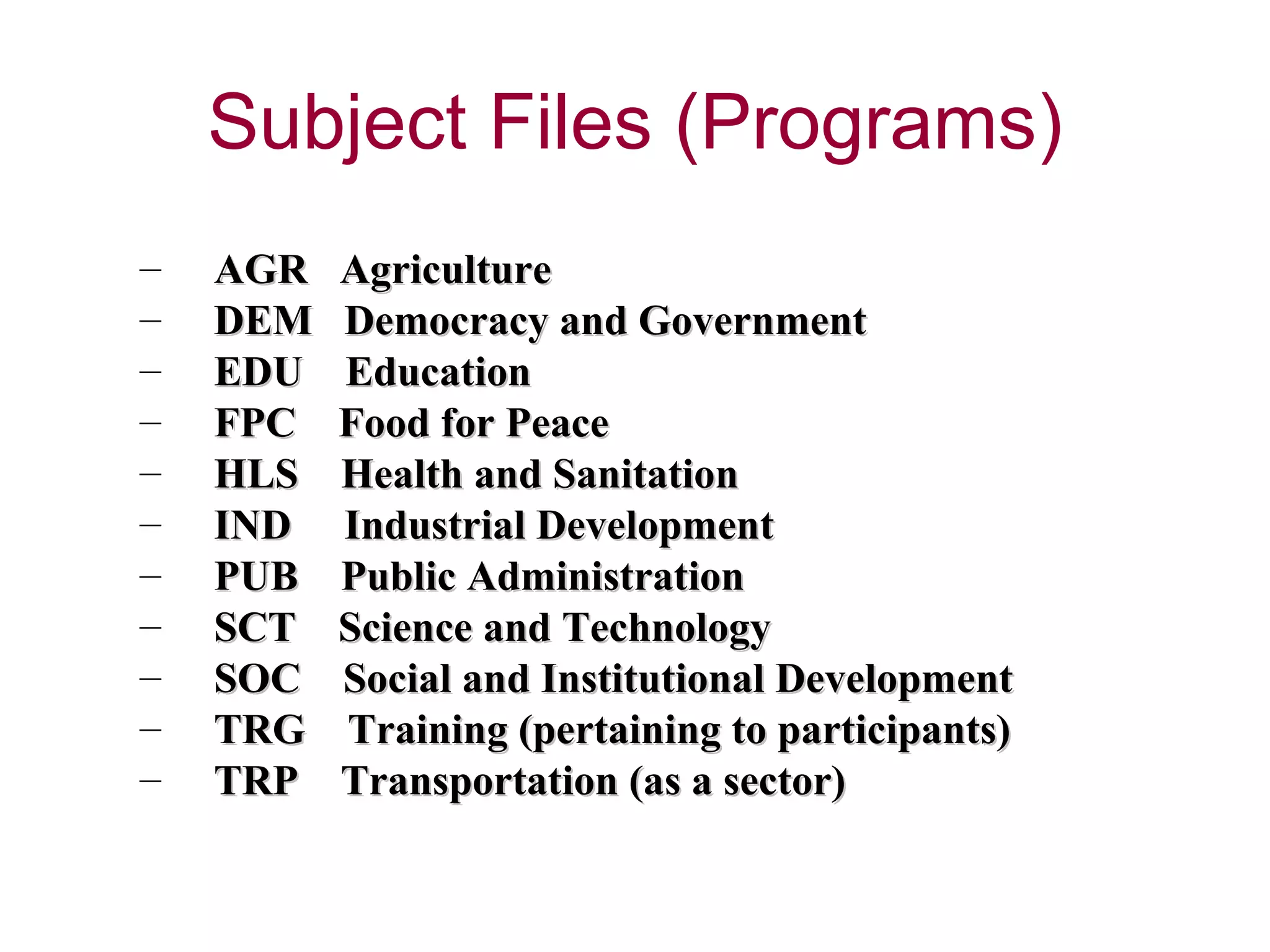 AGR  Agriculture  DEM  Democracy and Government EDU  Education  FPC  Food for Peace  HLS  Health and Sanitation  IND  Industrial Development  PUB  Public Administration  SCT  Science and Technology  SOC  Social and Institutional Development  TRG  Training (pertaining to participants)  TRP  Transportation (as a sector)  