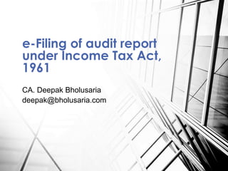 CA. Deepak Bholusaria
deepak@bholusaria.com
e-Filing of audit report
under Income Tax Act,
1961
 