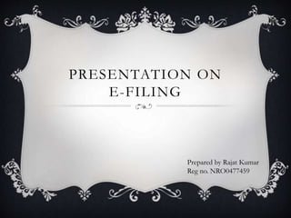 PRESENTATION ON
E-FILING
Prepared by Rajat Kumar
Reg no. NRO0477459
 