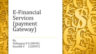 E-Financial
Services
(payment
Gateway)
By
Valliappan P (128939)
Kaushik V (128957)

 