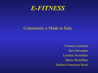 E-FITNESS Community e Made in Italy Veronica Zennaro Sara Stevanato Lorenzo Scotellaro Marco Rostellato Stefano Francesco Rossi 