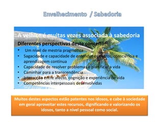 Envelhecimento  / SabedoriaA velhice é muitas vezes associada à sabedoriaDiferentes perspectivas deste conceito:Um nível de mestria pragmática 