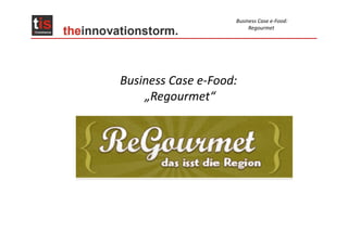 Business Case e-Food:
                         Regourmet




Business Case e-Food:
    „Regourmet“
 