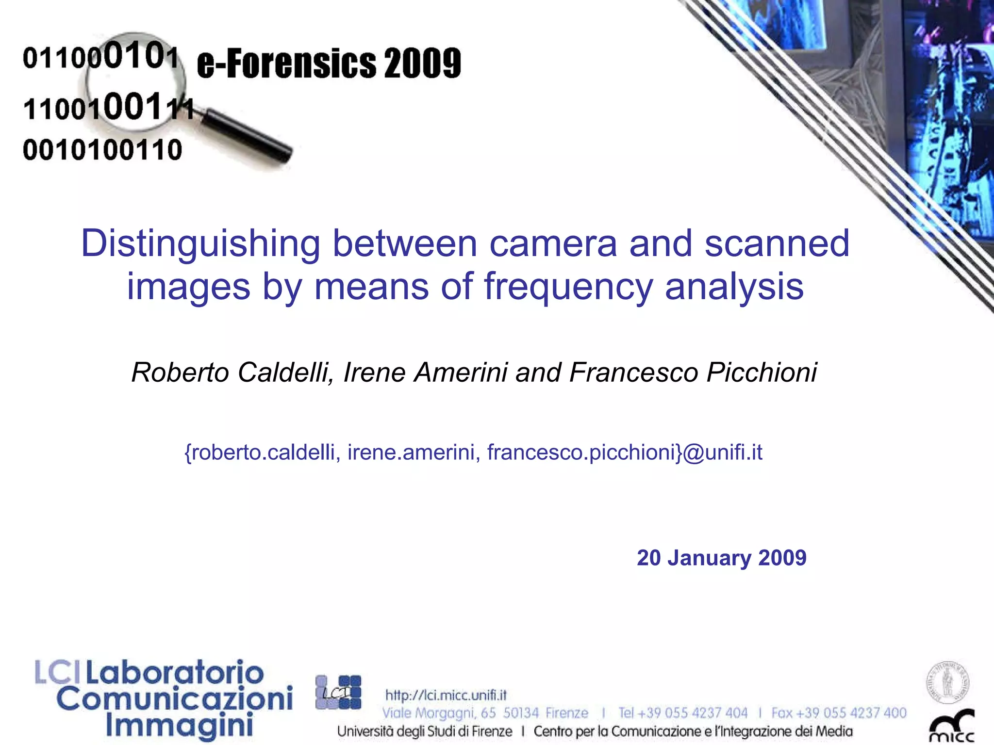 Distinguishing between camera and scanned images by means of frequency analysis Roberto Caldelli, Irene Amerini and Francesco Picchioni {roberto.caldelli, irene.amerini, francesco.picchioni}@unifi.it 20 January 2009 