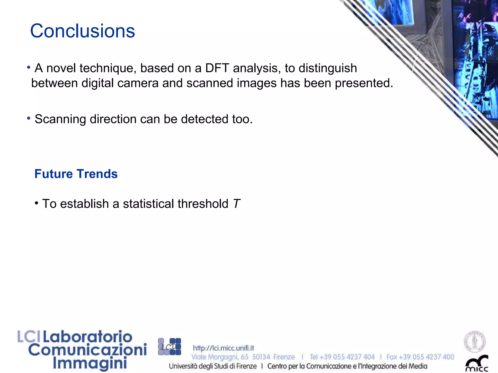 Conclusions A novel technique, based on a DFT analysis, to distinguish between digital camera and scanned images has been presented. Scanning direction can be detected too. Future Trends   To establish a statistical threshold  T 