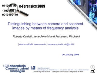 Distinguishing between camera and scanned images by means of frequency analysis Roberto Caldelli, Irene Amerini and Francesco Picchioni {roberto.caldelli, irene.amerini, francesco.picchioni}@unifi.it 20 January 2009 