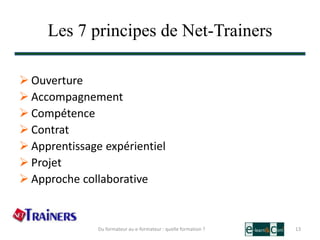 Les 7 principes de Net-Trainers
 Ouverture
 Accompagnement
 Compétence
 Contrat
 Apprentissage expérientiel
 Projet
...