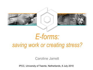 E-forms:
saving work or creating stress?
Caroline Jarrett
IPCC, University of Twente, Netherlands, 8 July 2010
FORMS
CONTENT
 