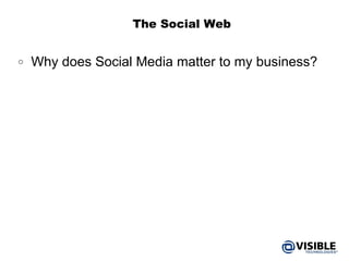 The Social Web Why does Social Media matter to my business? 
