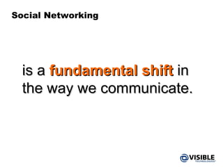 Social Networking is a  fundamental shift  in  the way we communicate. 