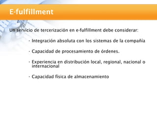 E-fulfillment

Un servicio de tercerización en e-fulfillment debe considerar:

        • Integración absoluta con los sistemas de la compañía

        • Capacidad de procesamiento de órdenes.

        • Experiencia en distribución local, regional, nacional o
          internacional

        • Capacidad física de almacenamiento
 