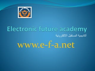 ‫االلكترونية‬ ‫المستقبل‬ ‫أكاديمية‬
www.e-f-a.net
 