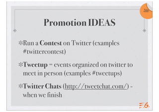 Take
                                           note!




       Promotion IDEAS

Run a Contest on Twitter (examples
#twittercontest)
Tweetup = events organized on twitter to
meet in person (examples #tweetups)
Twitter Chats (http://tweetchat.com/) -
when we finish
 