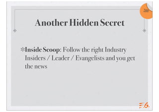 Take
                                              note!




   Another Hidden Secret

Inside Scoop: Follow the right Industry
Insiders / Leader / Evangelists and you get
the news
 