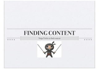 FINDING CONTENT
    Ninja Tricks to find content
 