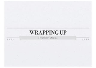 WRAPPING UP
  a couple more takeaways
 