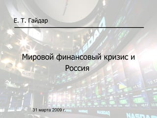 Мировой финансовый кризис и Россия   Е. Т. Гайдар 31 марта 2009 г. 