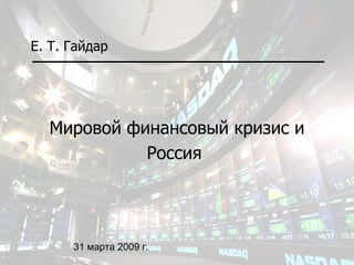 Мировой финансовый кризис и Россия Е. Т. Гайдар 31 марта 2009 г.