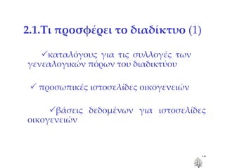 2.1.Τι προσφέρει το διαδίκτυο  (1)  καταλόγους για τις συλλογές των  γενεαλογικών πόρων του διαδικτύου    προσωπικές ιστοσελίδες οικογενειών  βάσεις δεδομένων για ιστοσελίδες οικογενειών 