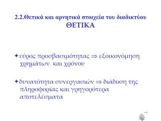 2.2.Θετικά και αρνητικά στοιχεία του διαδικτύου ΘΕΤΙΚΑ  εύρος προσβασιμότητας    εξοικονόμηση χρημάτων  και χρόνου  δυνατότητα συνεργασιών    διάδοση της πληροφορίας και γρηγορότερα αποτελέσματα 