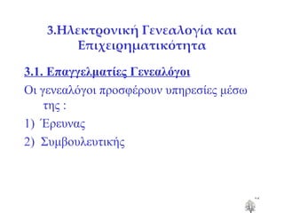 3.Ηλεκτρονική Γενεαλογία και Επιχειρηματικότητα 3.1. Επαγγελματίες Γενεαλόγοι Οι γενεαλόγοι προσφέρουν υπηρεσίες μέσω της : 1)  Έρευνας 2)  Συμβουλευτικής 