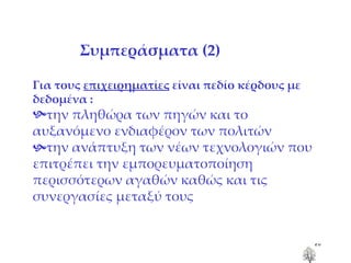 Συμπεράσματα  (2) Για τους  επιχειρηματίες  είναι πεδίο κέρδους με δεδομένα : την πληθώρα των πηγών και το αυξανόμενο ενδιαφέρον των πολιτών  την ανάπτυξη των νέων τεχνολογιών που επιτρέπει την εμπορευματοποίηση περισσότερων αγαθών καθώς και τις συνεργασίες μεταξύ τους 