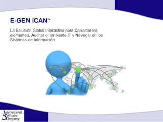 E-GEN iCAN
La Solución Global Interactiva para Conectar los
elementos, Auditar el ambiente IT y Navegar en los
Sistemas de Información
 