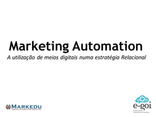 Marketing Automation
A	
  utilização	
  de	
  meios	
  digitais	
  numa	
  estratégia	
  Relacional
 