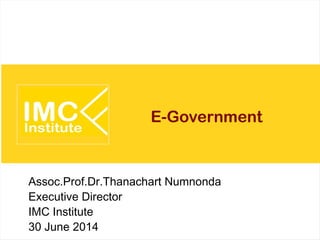 E-Government
Assoc.Prof.Dr.Thanachart Numnonda
Executive Director
IMC Institute
30 June 2014
 