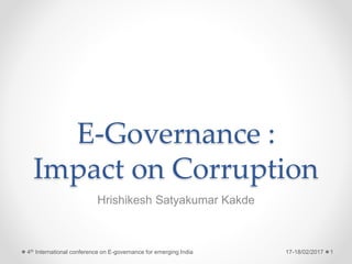 E-Governance :
Impact on Corruption
Hrishikesh Satyakumar Kakde
17-18/02/2017 14th International conference on E-governance for emerging India
 