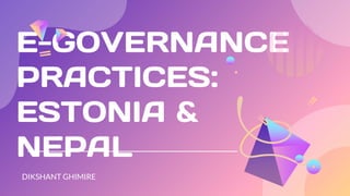 E-GOVERNANCE
PRACTICES:
ESTONIA &
NEPAL
DIKSHANT GHIMIRE
 