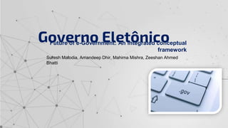 Governo Eletônico
Future of e-Government: An integrated conceptual
framework
Suresh Malodia, Amandeep Dhir, Mahima Mishra, Zeeshan Ahmed
Bhatti
 