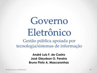 1 Governo EletrônicoGestão pública apoiada por tecnologia/sistemas de informação André Luiz F. de Castro José Gleydson O. Pereira Bruno Pinto A. Mascarenhas 1 Governançaeletrônica 