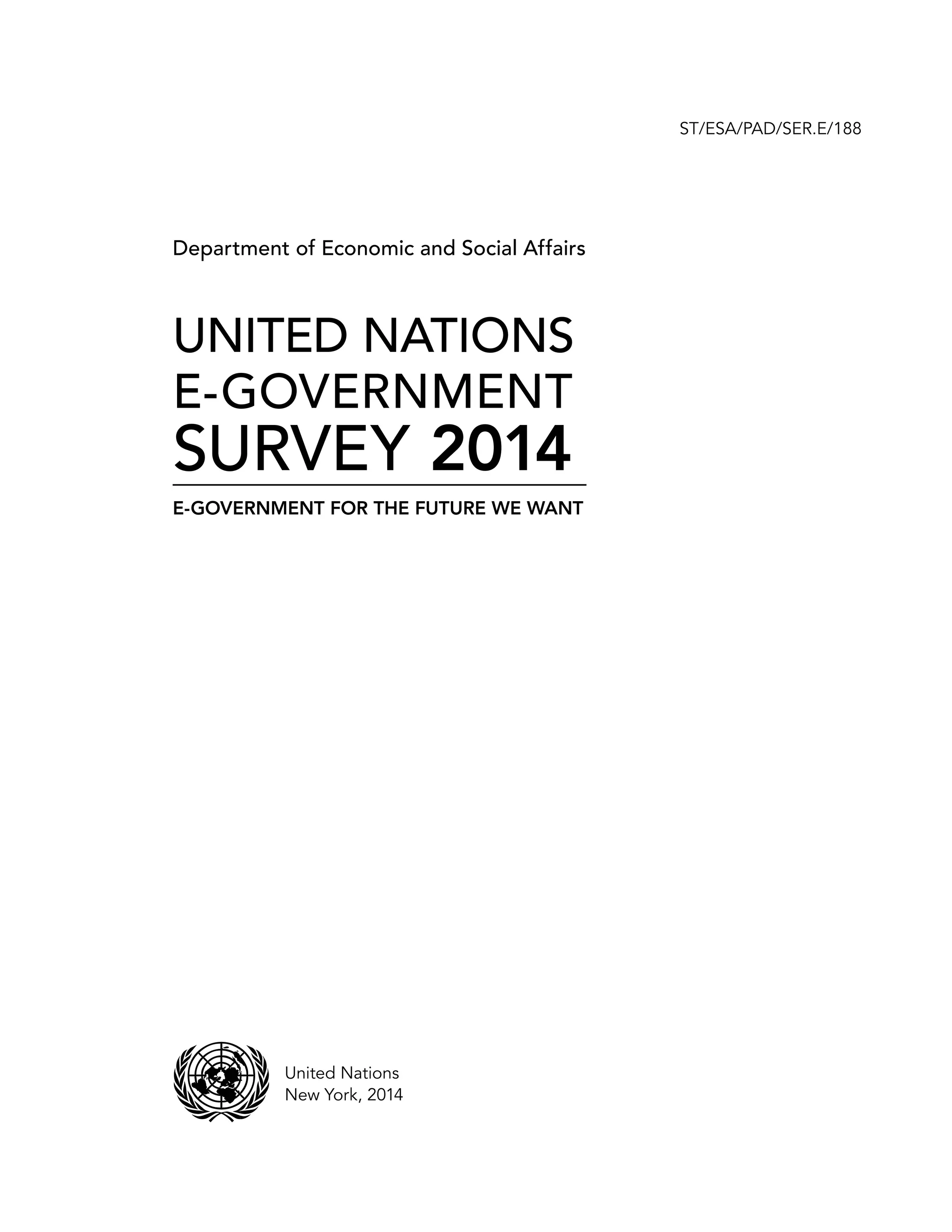 asdfUnited Nations
New York, 2014
ST/ESA/PAD/SER.E/188
UNITED NATIONS
E-GOVERNMENT
SURVEY 2014
E-GOVERNMENT FOR THE FUTURE WE WANT
Department of Economic and Social Affairs
 