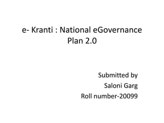 e- Kranti : National eGovernance
Plan 2.0
Submitted by
Saloni Garg
Roll number-20099
 