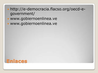 Enlaces
 http://e-democracia.flacso.org/oecd-e-
government/
 www.gobiernoenlinea.ve
 www.gobiernoenlinea.ve
 