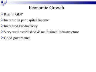 Economic Growth Rise in GDP Increase in per capital Income Increased Productivity Very well established & maintained Infrastructure Good governance 