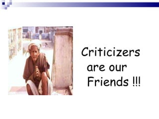 Criticizers are our Friends !!! 