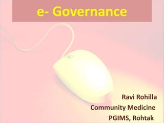 e- Governance 
Ravi Rohilla 
Community Medicine 
PGIMS, Rohtak 
 