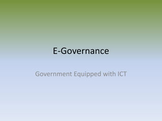 E-Governance
Government Equipped with ICT
 