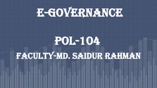 E-GOVERNANCE
POL-104
Faculty-Md. Saidur Rahman
 