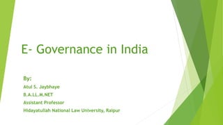 E- Governance in India
By:
Atul S. Jaybhaye
B.A.LL.M.NET
Assistant Professor
Hidayatullah National Law University, Raipur
 