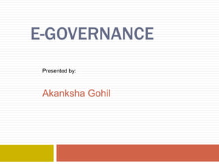 E-GOVERNANCE
Presented by:
Akanksha Gohil
 