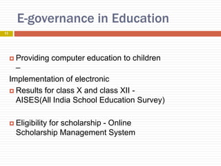 E-governance in Education
 Providing computer education to children
–
Implementation of electronic
 Results for class X and class XII -
AISES(All India School Education Survey)
 Eligibility for scholarship - Online
Scholarship Management System
11
 