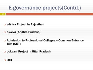 E-governance projects(Contd.)
 e-Mitra Project in Rajasthan
 e-Seva (Andhra Pradesh)
 Admission to Professional Colleges – Common Entrance
Test (CET)
 Lokvani Project in Uttar Pradesh
 UID
12
 